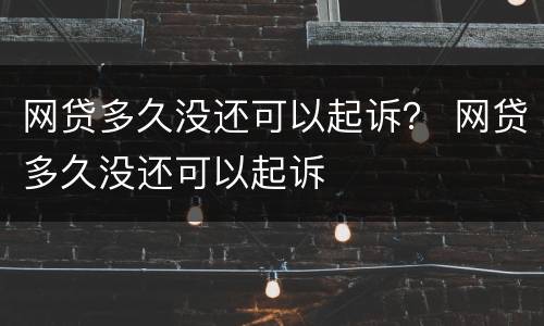 网贷多久没还可以起诉？ 网贷多久没还可以起诉