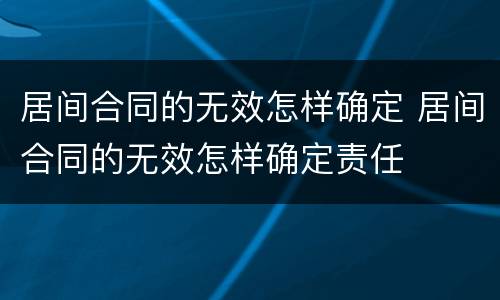 居间合同的无效怎样确定 居间合同的无效怎样确定责任