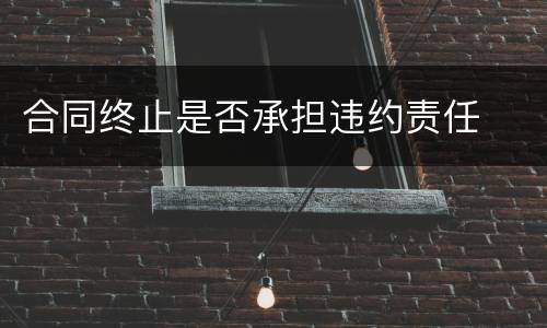 合同终止是否承担违约责任