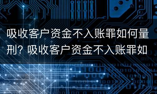 吸收客户资金不入账罪如何量刑? 吸收客户资金不入账罪如何量刑的