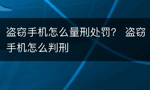 盗窃手机怎么量刑处罚？ 盗窃手机怎么判刑