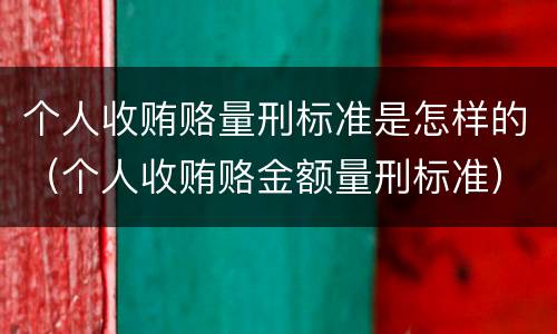个人收贿赂量刑标准是怎样的（个人收贿赂金额量刑标准）