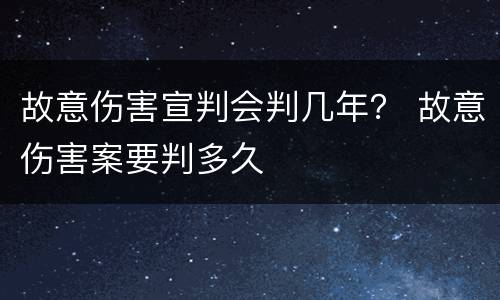 故意伤害宣判会判几年？ 故意伤害案要判多久