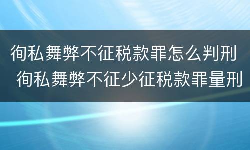 徇私舞弊不征税款罪怎么判刑 徇私舞弊不征少征税款罪量刑