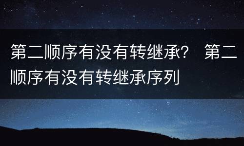 第二顺序有没有转继承？ 第二顺序有没有转继承序列