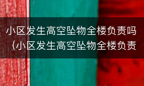小区发生高空坠物全楼负责吗（小区发生高空坠物全楼负责吗）