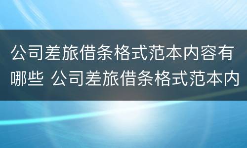 公司差旅借条格式范本内容有哪些 公司差旅借条格式范本内容有哪些呢