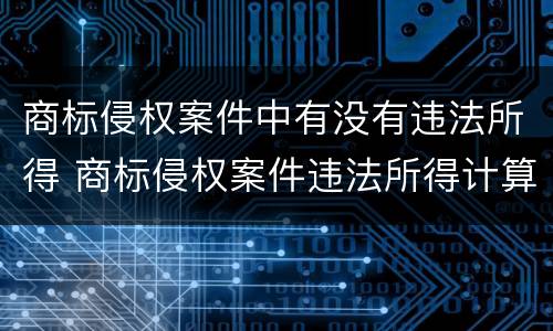商标侵权案件中有没有违法所得 商标侵权案件违法所得计算