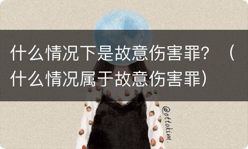 什么情况下是故意伤害罪？（什么情况属于故意伤害罪）