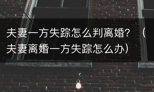 夫妻一方失踪怎么判离婚？（夫妻离婚一方失踪怎么办）