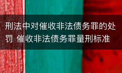 刑法中对催收非法债务罪的处罚 催收非法债务罪量刑标准
