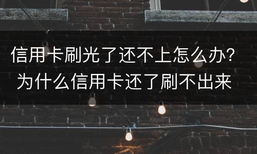 信用卡刷光了还不上怎么办？ 为什么信用卡还了刷不出来