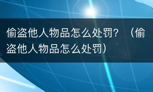 偷盗他人物品怎么处罚？（偷盗他人物品怎么处罚）