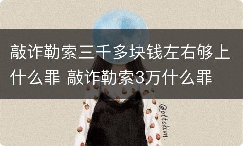 敲诈勒索三千多块钱左右够上什么罪 敲诈勒索3万什么罪