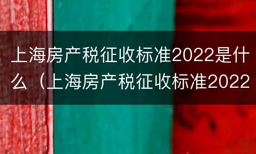 上海房产税征收标准2022是什么（上海房产税征收标准2022是什么时候实施）