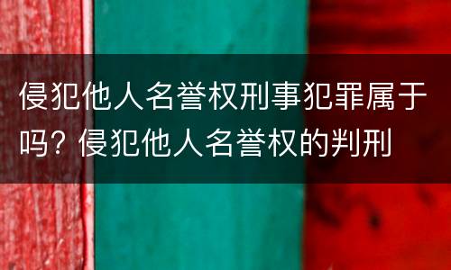 侵犯他人名誉权刑事犯罪属于吗? 侵犯他人名誉权的判刑