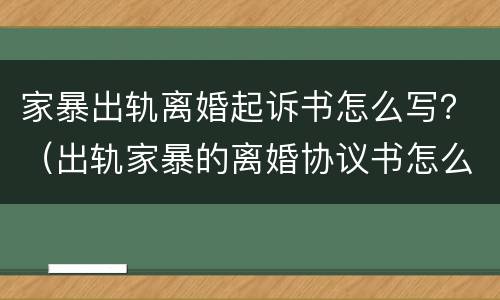家暴出轨离婚起诉书怎么写？（出轨家暴的离婚协议书怎么写）