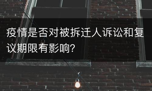 疫情是否对被拆迁人诉讼和复议期限有影响？