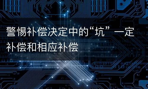 警惕补偿决定中的“坑” 一定补偿和相应补偿