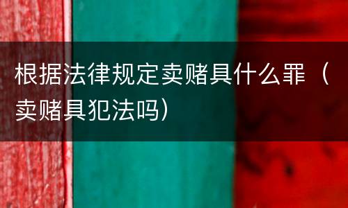 根据法律规定卖赌具什么罪（卖赌具犯法吗）