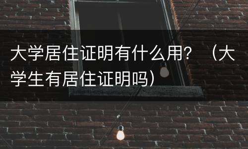 大学居住证明有什么用？（大学生有居住证明吗）