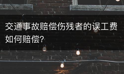 交通事故赔偿伤残者的误工费如何赔偿？