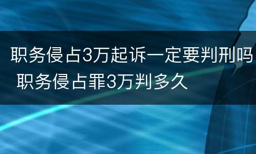 职务侵占3万起诉一定要判刑吗 职务侵占罪3万判多久