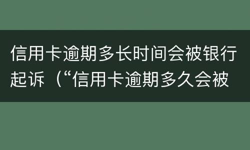 信用卡逾期多长时间会被银行起诉（“信用卡逾期多久会被起诉”）
