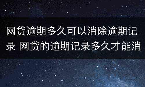 网贷逾期多久可以消除逾期记录 网贷的逾期记录多久才能消除