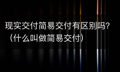 现实交付简易交付有区别吗？（什么叫做简易交付）