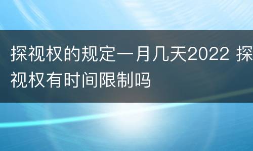 探视权的规定一月几天2022 探视权有时间限制吗