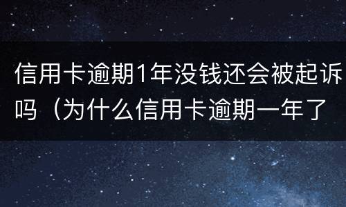 信用卡逾期1年没钱还会被起诉吗（为什么信用卡逾期一年了,还不起诉）