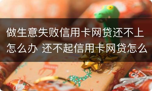 做生意失败信用卡网贷还不上怎么办 还不起信用卡网贷怎么办