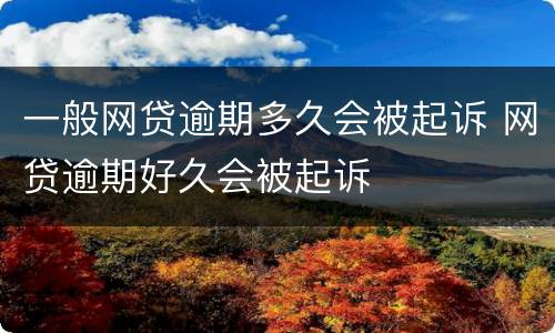 一般网贷逾期多久会被起诉 网贷逾期好久会被起诉