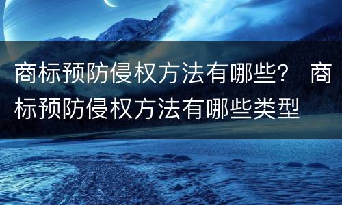 商标预防侵权方法有哪些？ 商标预防侵权方法有哪些类型