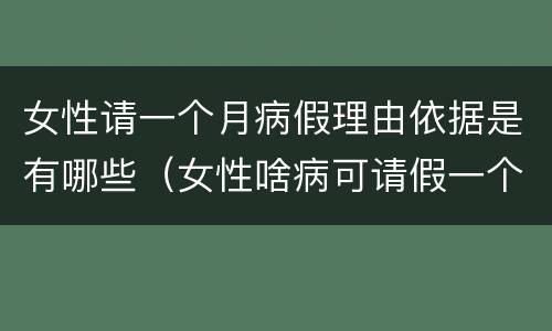 女性请一个月病假理由依据是有哪些（女性啥病可请假一个月）