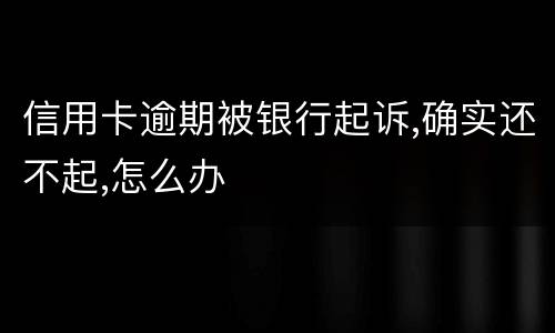 信用卡逾期被银行起诉,确实还不起,怎么办