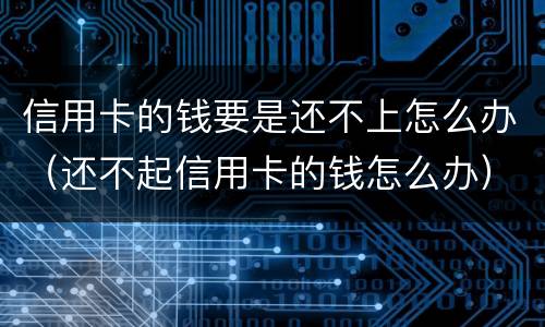 信用卡的钱要是还不上怎么办（还不起信用卡的钱怎么办）