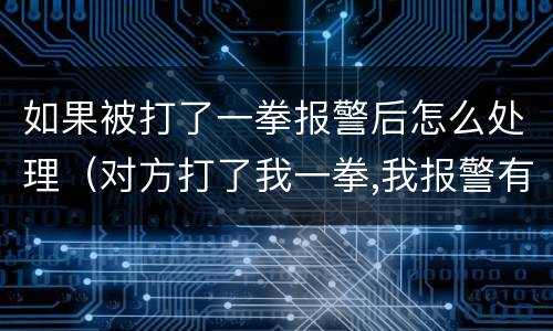 如果被打了一拳报警后怎么处理（对方打了我一拳,我报警有用吗）