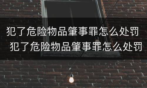 犯了危险物品肇事罪怎么处罚 犯了危险物品肇事罪怎么处罚的