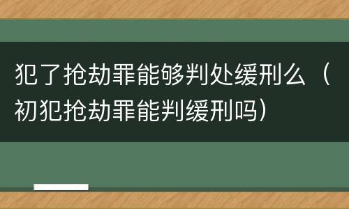 犯了抢劫罪能够判处缓刑么（初犯抢劫罪能判缓刑吗）