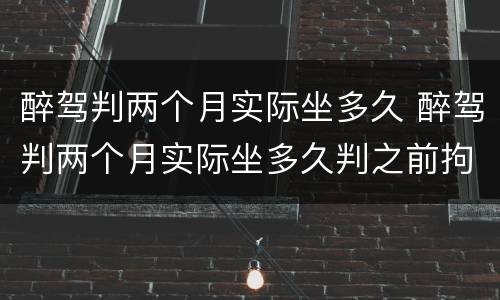 醉驾判两个月实际坐多久 醉驾判两个月实际坐多久判之前拘留过一个星期