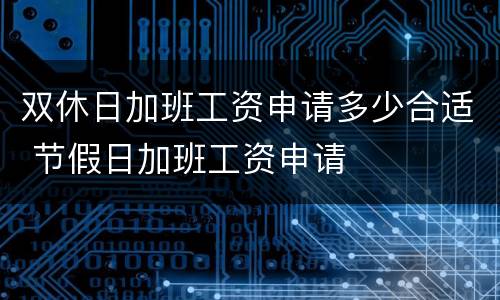 双休日加班工资申请多少合适 节假日加班工资申请