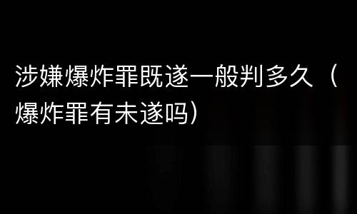 涉嫌爆炸罪既遂一般判多久（爆炸罪有未遂吗）