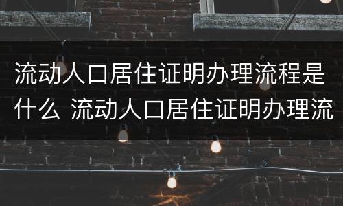 流动人口居住证明办理流程是什么 流动人口居住证明办理流程是什么意思