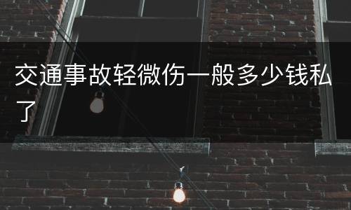 交通事故轻微伤一般多少钱私了
