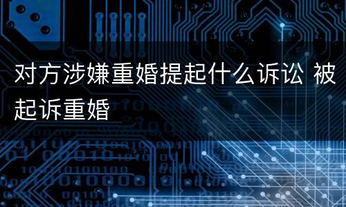 对方涉嫌重婚提起什么诉讼 被起诉重婚