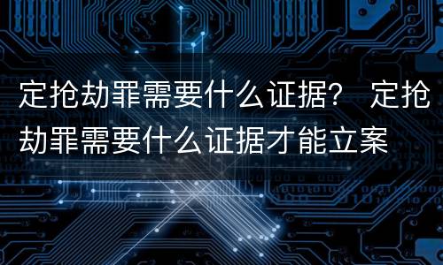定抢劫罪需要什么证据？ 定抢劫罪需要什么证据才能立案