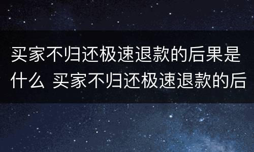 买家不归还极速退款的后果是什么 买家不归还极速退款的后果是什么意思