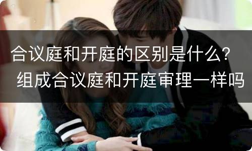合议庭和开庭的区别是什么？ 组成合议庭和开庭审理一样吗